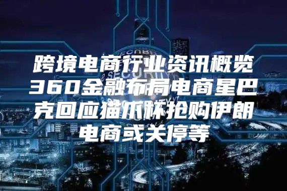 跨境电商行业资讯概览360金融布局电商星巴克回应猫爪杯抢购伊朗电商或关停等
