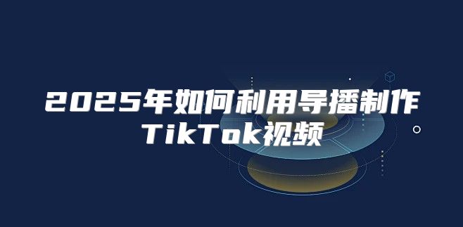 2025年如何利用导播制作TikTok视频