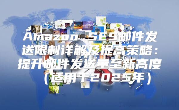 Amazon SES邮件发送限制详解及提高策略：提升邮件发送量至新高度适用于2025年