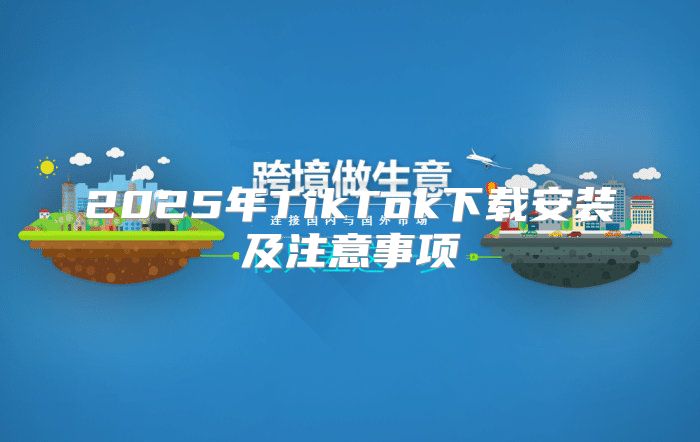 2025年TikTok下载安装及注意事项