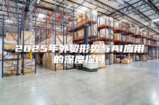 2025年外贸形势与AI应用的深度探讨