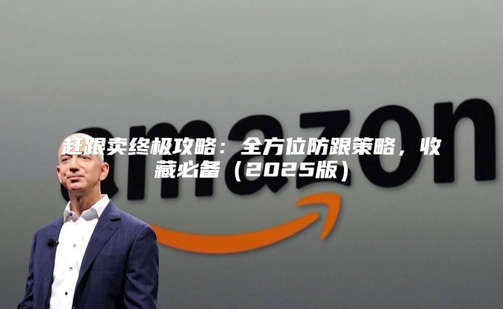 赶跟卖终极攻略：全方位防跟策略，收藏必备2025版