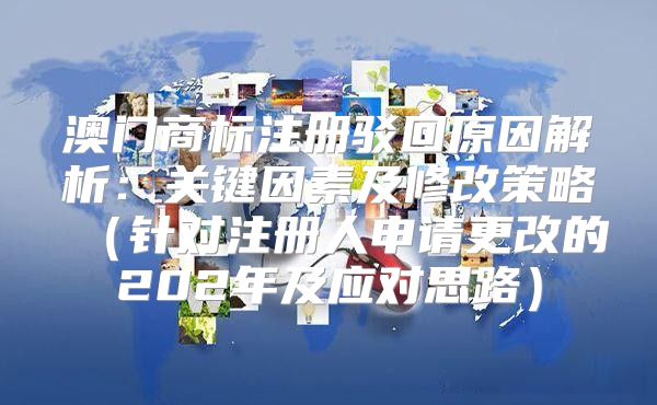 澳门商标注册驳回原因解析：关键因素及修改策略针对注册人申请更改的202年及应对思路