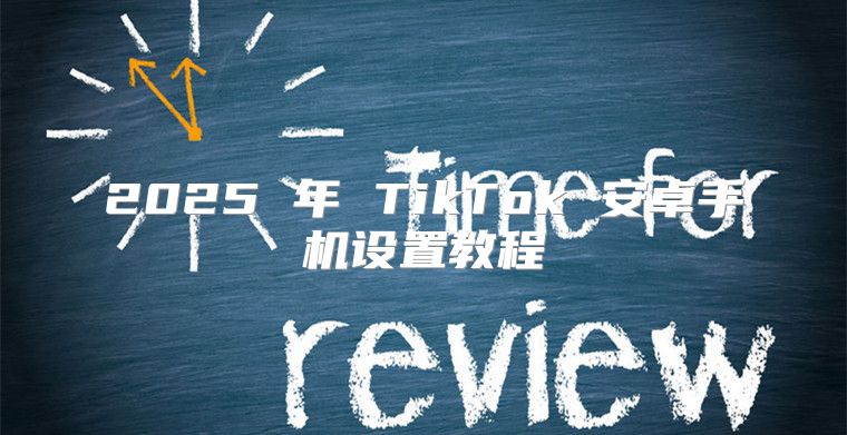 2025 年 TikTok 安卓手机设置教程