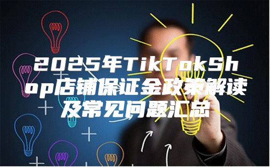 2025年TikTokShop店铺保证金政策解读及常见问题汇总