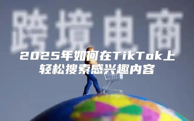 2025年如何在TikTok上轻松搜索感兴趣内容