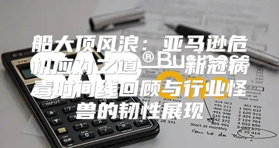 船大顶风浪：亚马逊危机应对之道——新冠病毒时间线回顾与行业怪兽的韧性展现
