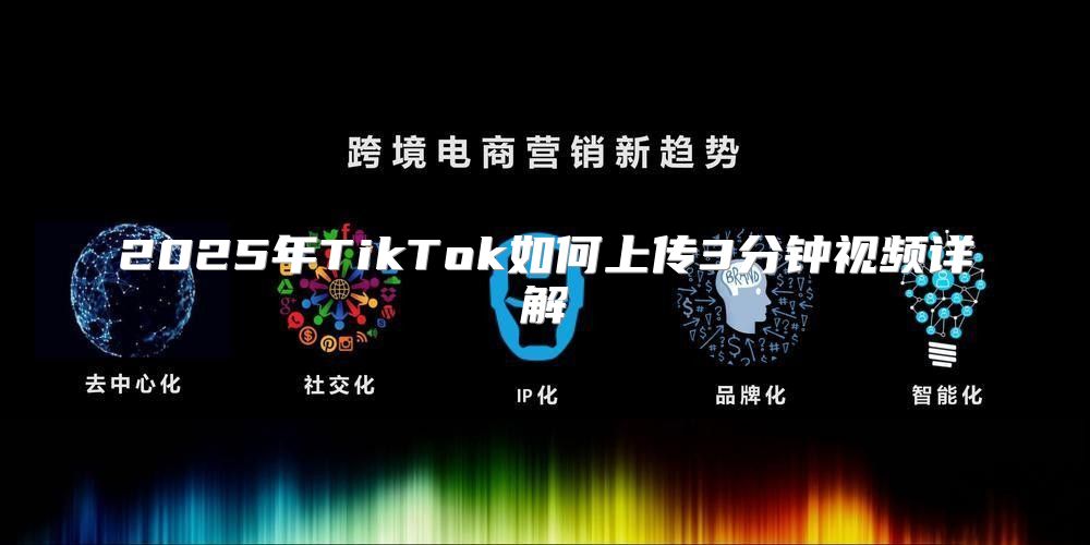2025年TikTok如何上传3分钟视频详解
