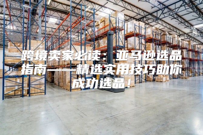 跨境卖家必读：亚马逊选品指南——精选实用技巧助你成功选品！