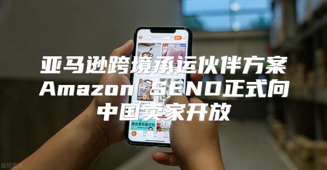 亚马逊跨境承运伙伴方案Amazon SEND正式向中国卖家开放