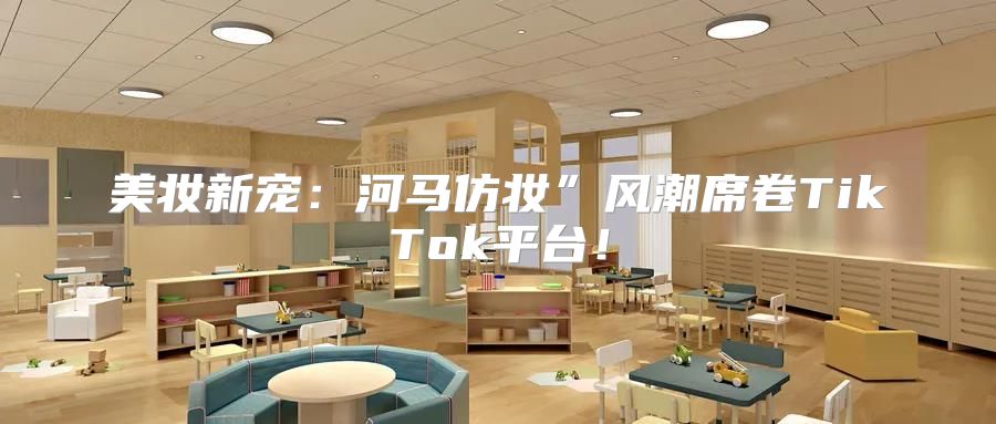 美妆新宠：河马仿妆”风潮席卷TikTok平台！