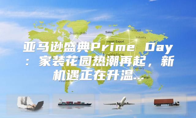 亚马逊盛典Prime Day：家装花园热潮再起，新机遇正在升温...