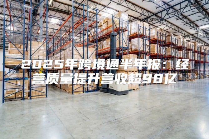 2025年跨境通半年报：经营质量提升营收超98亿