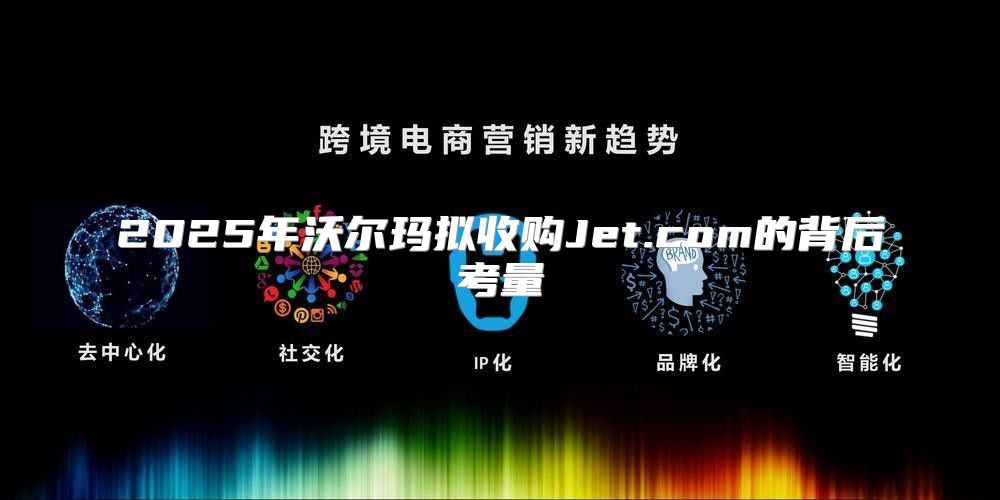 2025年沃尔玛拟收购Jet.com的背后考量