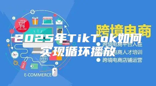 2025年TikTok如何实现循环播放
