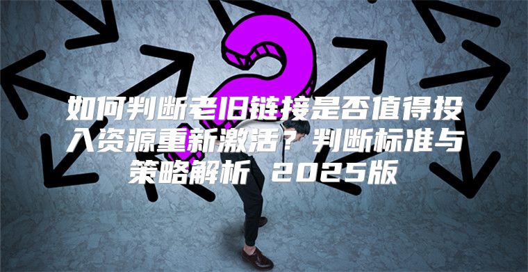 如何判断老旧链接是否值得投入资源重新激活？判断标准与策略解析 2025版