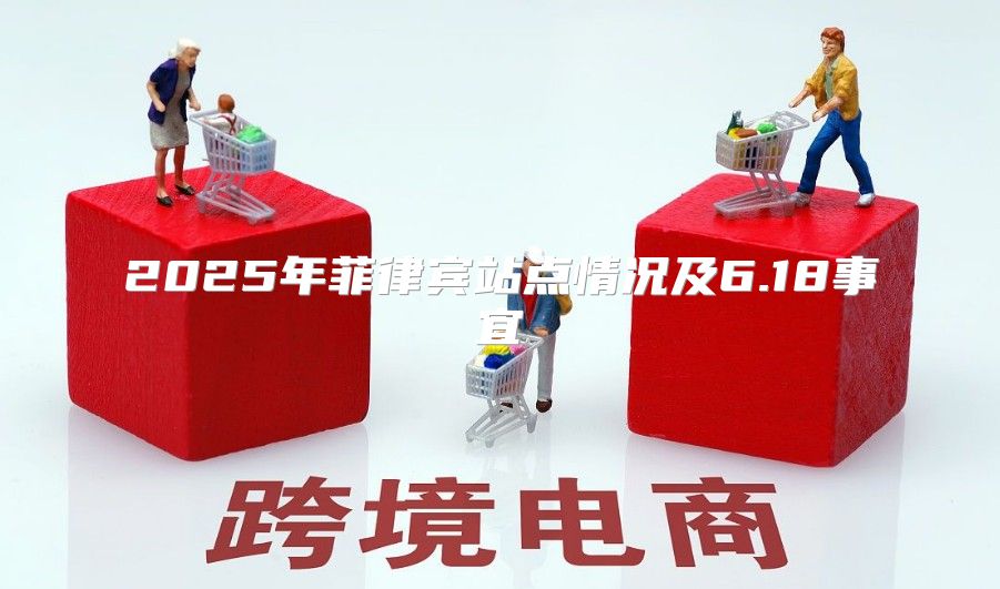 2025年菲律宾站点情况及6.18事宜