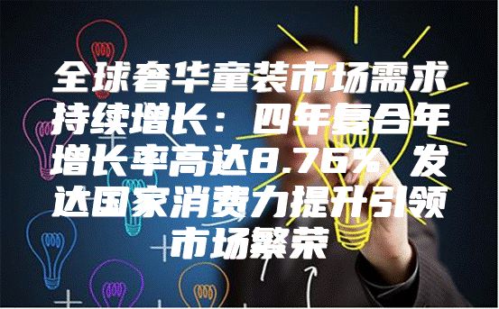全球奢华童装市场需求持续增长：四年复合年增长率高达8.76% 发达国家消费力提升引领市场繁荣