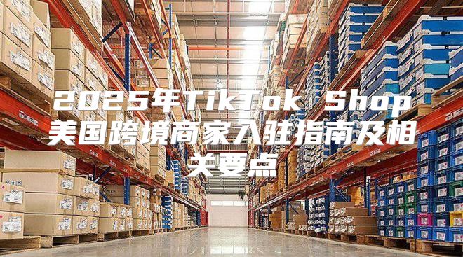 2025年TikTok Shop美国跨境商家入驻指南及相关要点