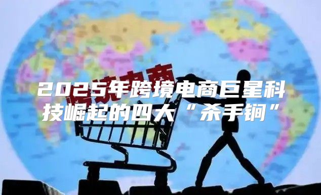 2025年跨境电商巨星科技崛起的四大“杀手锏”