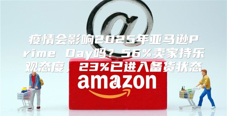 疫情会影响2025年亚马逊Prime Day吗？56%卖家持乐观态度，23%已进入备货状态！