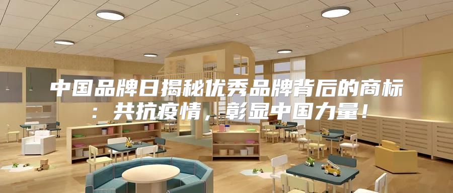中国品牌日揭秘优秀品牌背后的商标：共抗疫情，彰显中国力量！