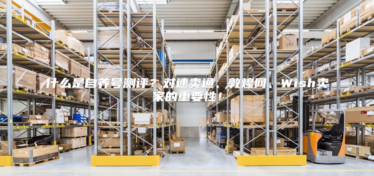 什么是自养号测评？对速卖通、敦煌网、Wish卖家的重要性！
