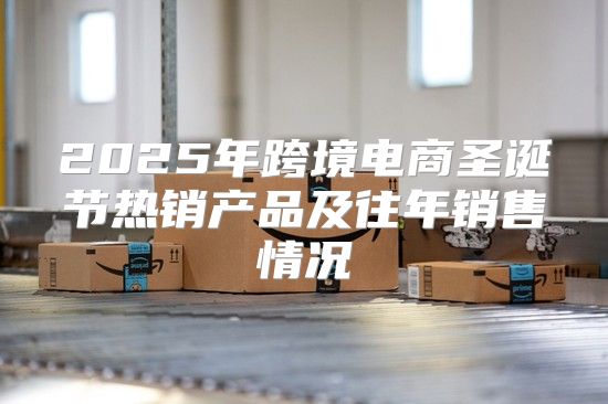 2025年跨境电商圣诞节热销产品及往年销售情况