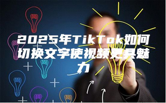 2025年TikTok如何切换文字使视频更具魅力