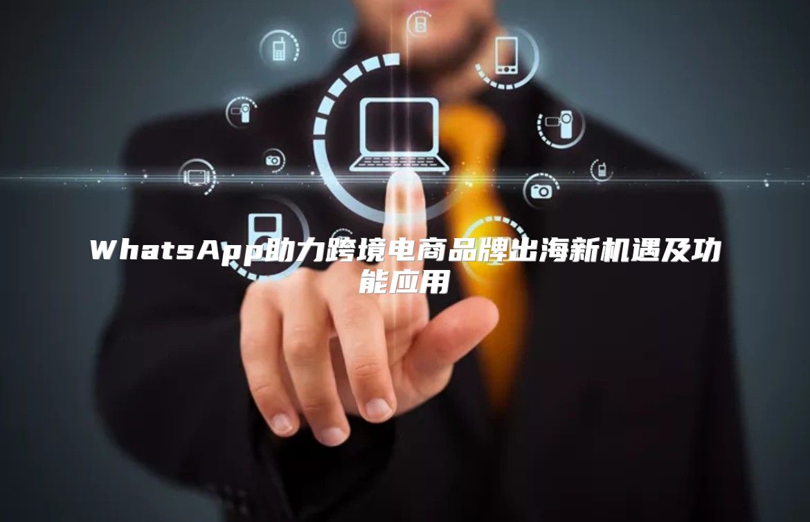 WhatsApp助力跨境电商品牌出海新机遇及功能应用