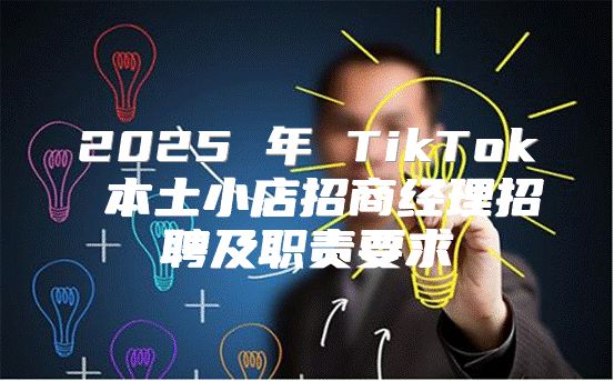2025 年 TikTok 本土小店招商经理招聘及职责要求