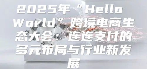 2025年“Hello World”跨境电商生态大会：连连支付的多元布局与行业新发展