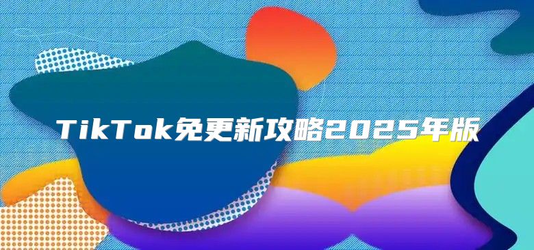 TikTok免更新攻略2025年版