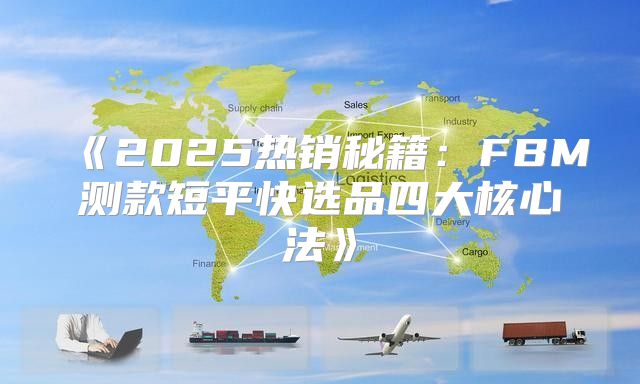 2025热销秘籍：FBM测款短平快选品四大核心法