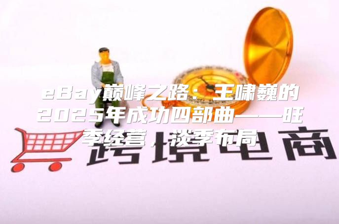 eBay巅峰之路：王啸巍的2025年成功四部曲——旺季经营，淡季布局