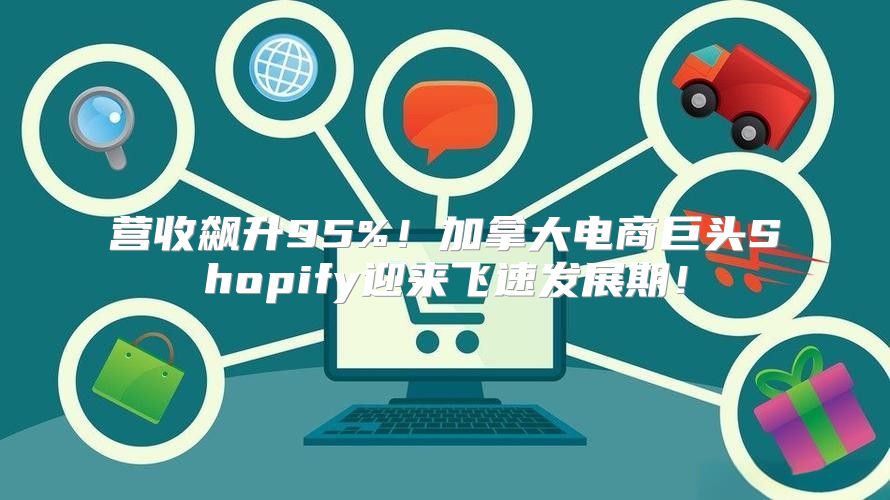 营收飙升95%！加拿大电商巨头Shopify迎来飞速发展期！