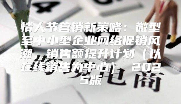 情人节营销新策略：微型至中小型企业网络促销风潮，销售额提升计划以在线销售为中心 2025版