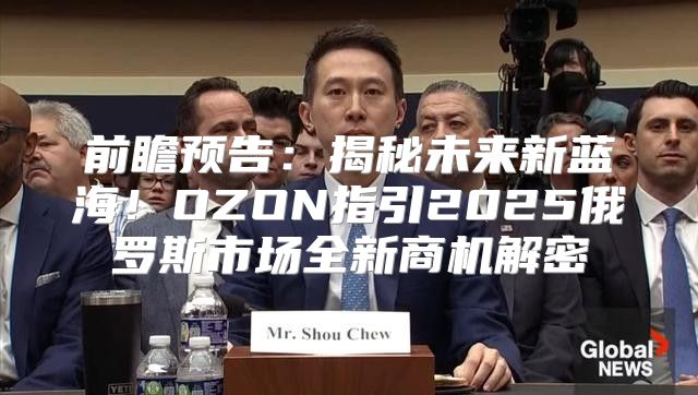 前瞻预告：揭秘未来新蓝海！OZON指引2025俄罗斯市场全新商机解密