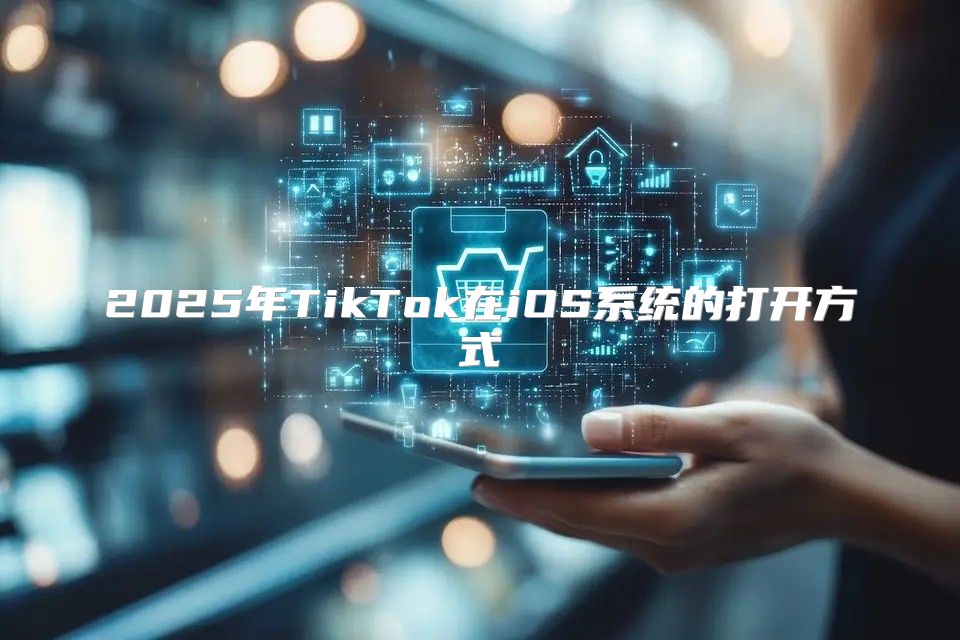 2025年TikTok在iOS系统的打开方式