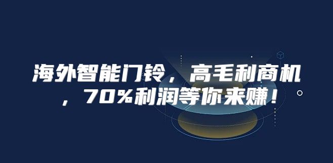 海外智能门铃，高毛利商机，70%利润等你来赚！