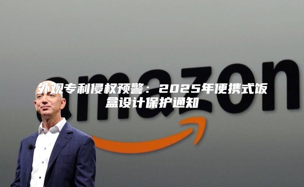 外观专利侵权预警：2025年便携式饭盒设计保护通知