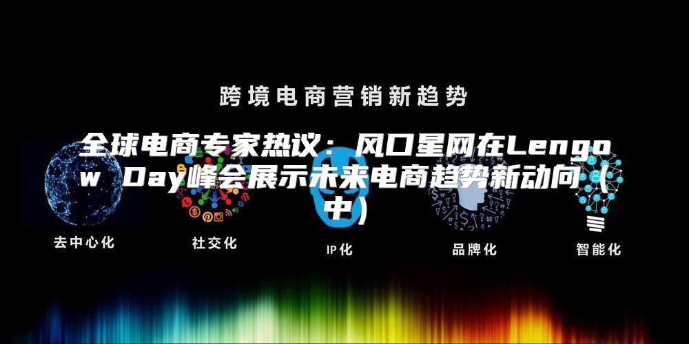 全球电商专家热议：风口星网在Lengow Day峰会展示未来电商趋势新动向中