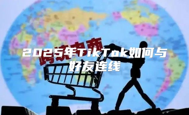 2025年TikTok如何与好友连线