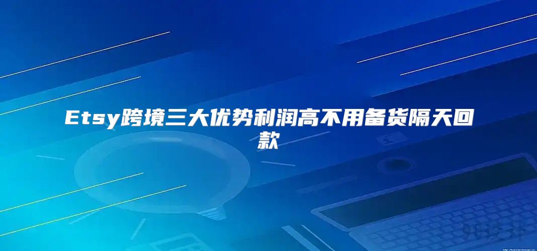 Etsy跨境三大优势利润高不用备货隔天回款