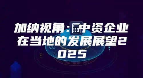 加纳视角：中资企业在当地的发展展望2025