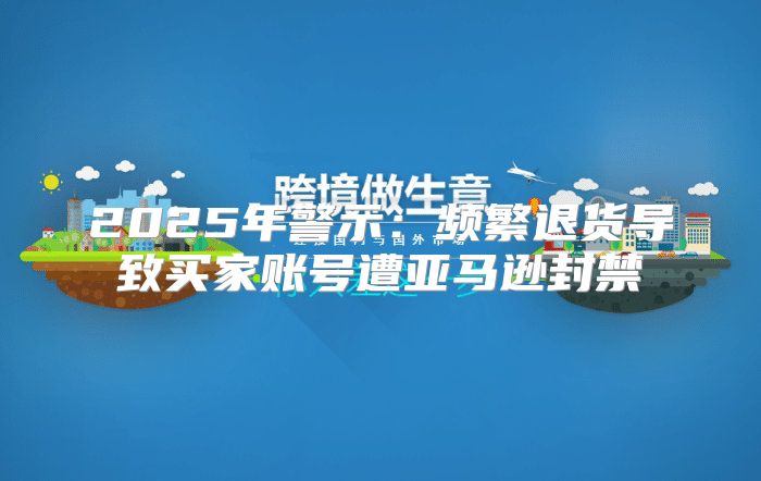 2025年警示：频繁退货导致买家账号遭亚马逊封禁