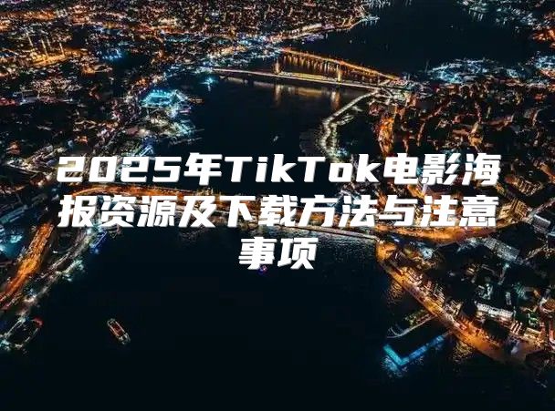 2025年TikTok电影海报资源及下载方法与注意事项