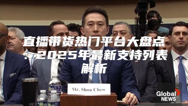 直播带货热门平台大盘点：2025年最新支持列表解析