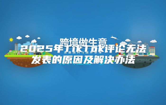 2025年TikTok评论无法发表的原因及解决办法