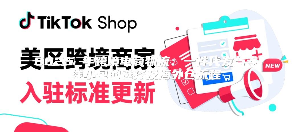 2025 年跨境电商物流：一件代发与专线小包的选择及海外仓流程
